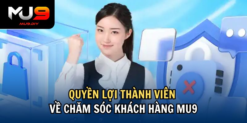 Quyền lợi thành viên về chăm sóc khách hàng Mu9